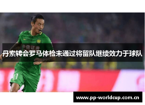 丹索转会罗马体检未通过将留队继续效力于球队 丹索转会罗马体检未通过将留队继续效力于球队